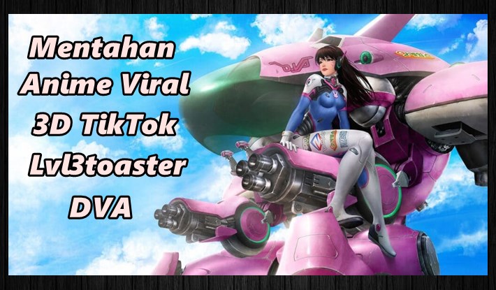 Mentahan Anime Viral di TikTok 3D DVA Lvl3toaster